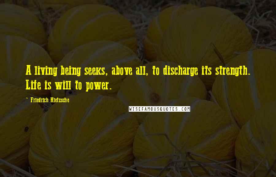 Friedrich Nietzsche Quotes: A living being seeks, above all, to discharge its strength. Life is will to power.
