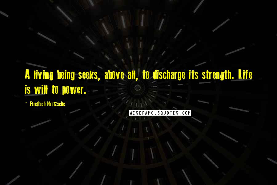 Friedrich Nietzsche Quotes: A living being seeks, above all, to discharge its strength. Life is will to power.