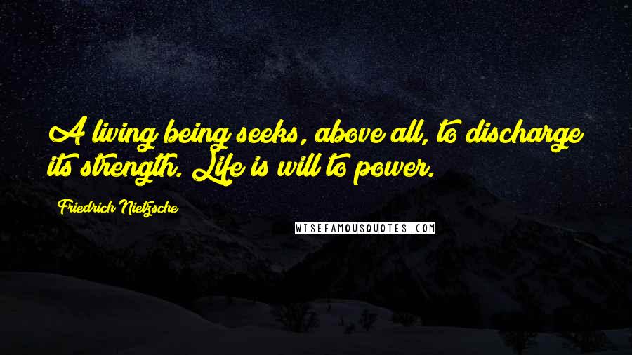 Friedrich Nietzsche Quotes: A living being seeks, above all, to discharge its strength. Life is will to power.
