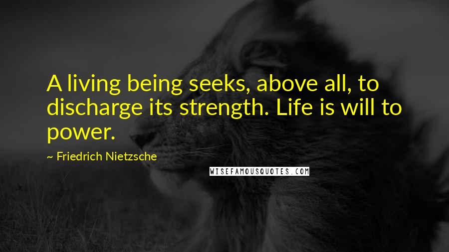 Friedrich Nietzsche Quotes: A living being seeks, above all, to discharge its strength. Life is will to power.