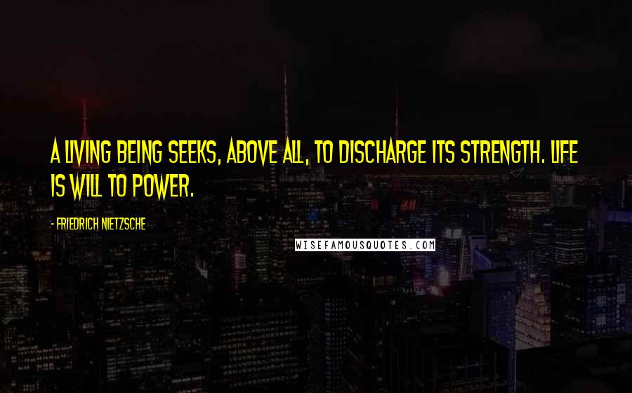 Friedrich Nietzsche Quotes: A living being seeks, above all, to discharge its strength. Life is will to power.