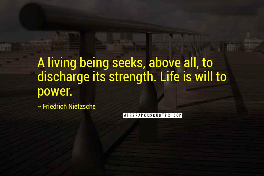 Friedrich Nietzsche Quotes: A living being seeks, above all, to discharge its strength. Life is will to power.