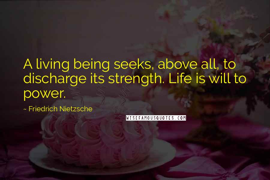 Friedrich Nietzsche Quotes: A living being seeks, above all, to discharge its strength. Life is will to power.