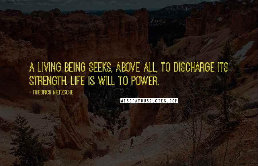 Friedrich Nietzsche Quotes: A living being seeks, above all, to discharge its strength. Life is will to power.