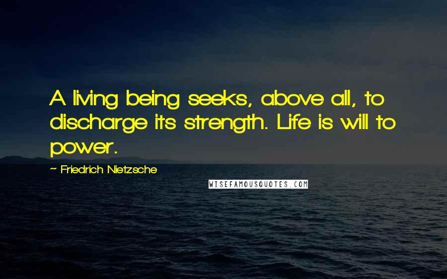 Friedrich Nietzsche Quotes: A living being seeks, above all, to discharge its strength. Life is will to power.