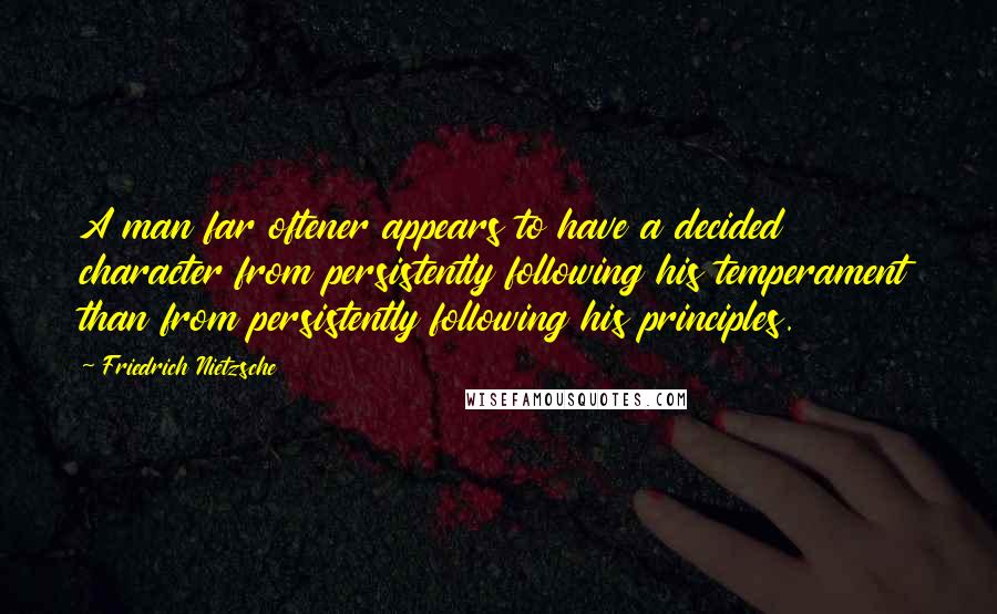 Friedrich Nietzsche Quotes: A man far oftener appears to have a decided character from persistently following his temperament than from persistently following his principles.