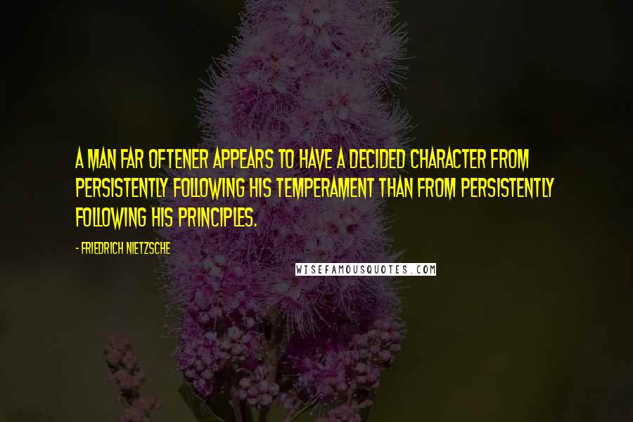 Friedrich Nietzsche Quotes: A man far oftener appears to have a decided character from persistently following his temperament than from persistently following his principles.