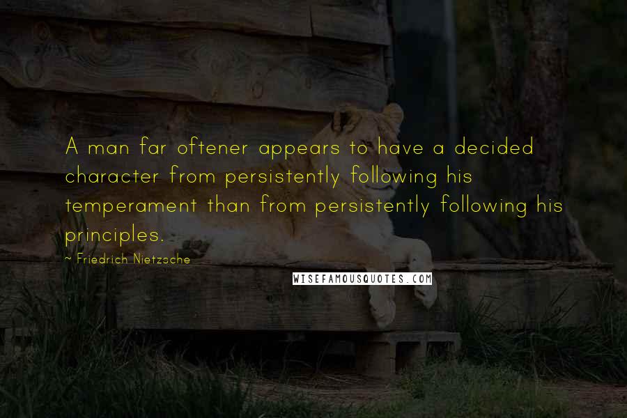 Friedrich Nietzsche Quotes: A man far oftener appears to have a decided character from persistently following his temperament than from persistently following his principles.