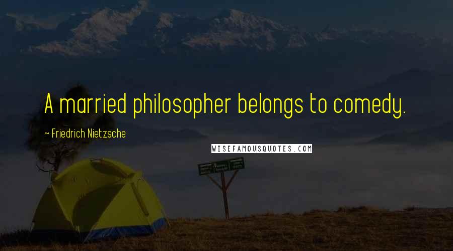 Friedrich Nietzsche Quotes: A married philosopher belongs to comedy.