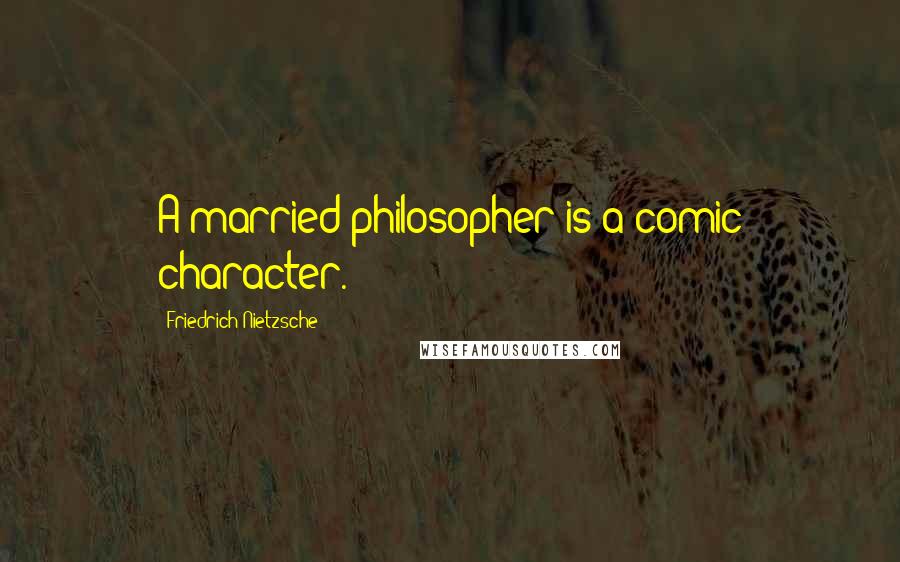 Friedrich Nietzsche Quotes: A married philosopher is a comic character.
