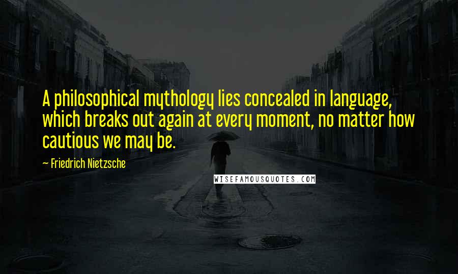 Friedrich Nietzsche Quotes: A philosophical mythology lies concealed in language, which breaks out again at every moment, no matter how cautious we may be.