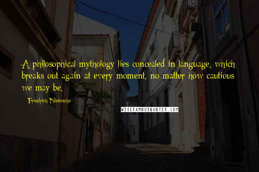 Friedrich Nietzsche Quotes: A philosophical mythology lies concealed in language, which breaks out again at every moment, no matter how cautious we may be.