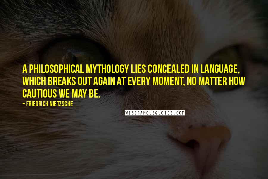 Friedrich Nietzsche Quotes: A philosophical mythology lies concealed in language, which breaks out again at every moment, no matter how cautious we may be.