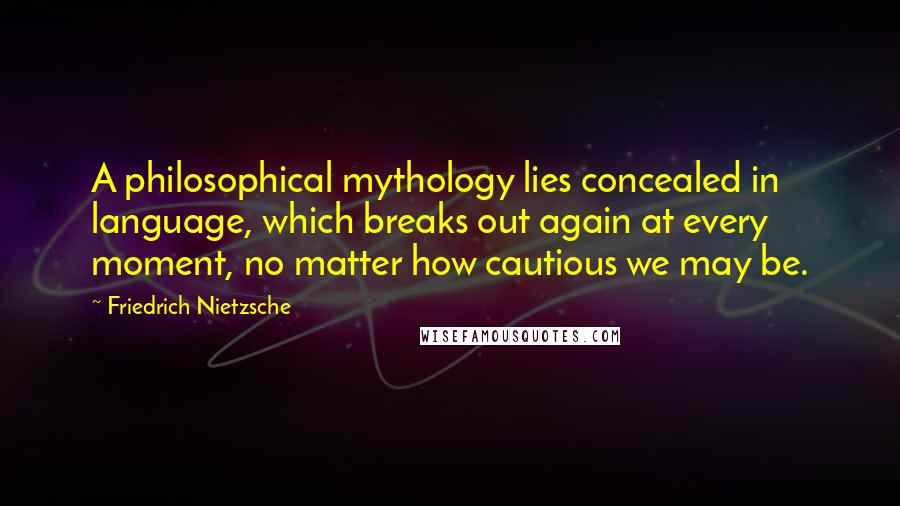 Friedrich Nietzsche Quotes: A philosophical mythology lies concealed in language, which breaks out again at every moment, no matter how cautious we may be.