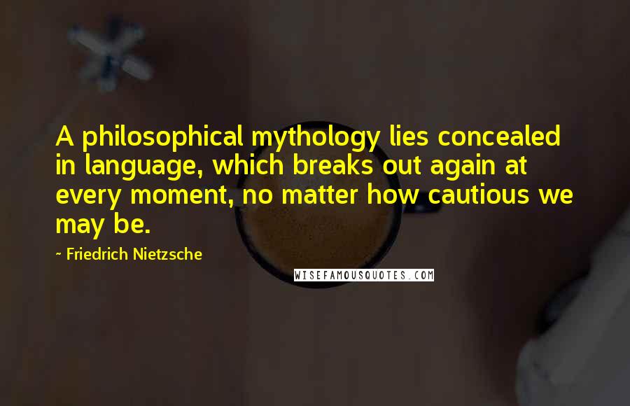 Friedrich Nietzsche Quotes: A philosophical mythology lies concealed in language, which breaks out again at every moment, no matter how cautious we may be.