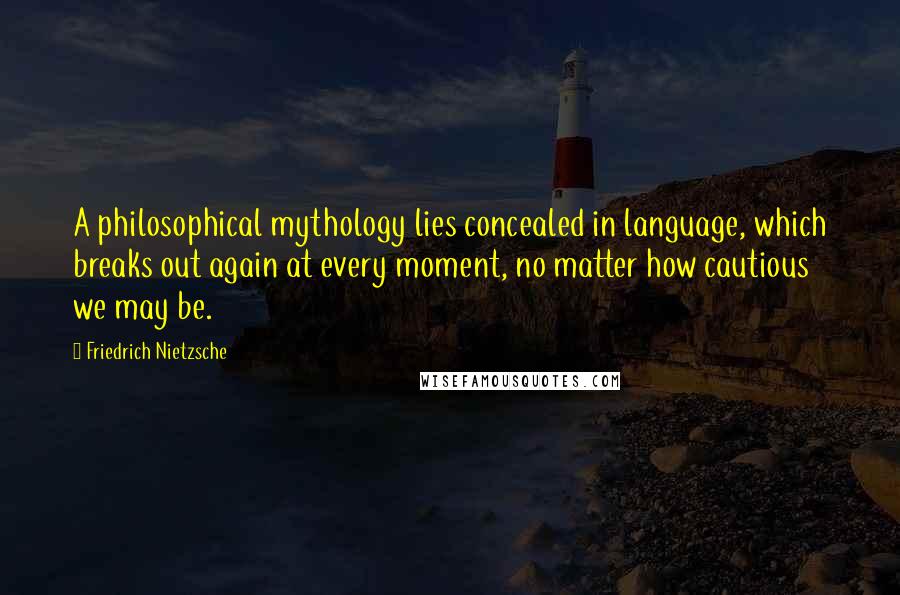 Friedrich Nietzsche Quotes: A philosophical mythology lies concealed in language, which breaks out again at every moment, no matter how cautious we may be.