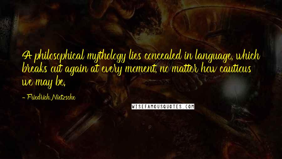 Friedrich Nietzsche Quotes: A philosophical mythology lies concealed in language, which breaks out again at every moment, no matter how cautious we may be.