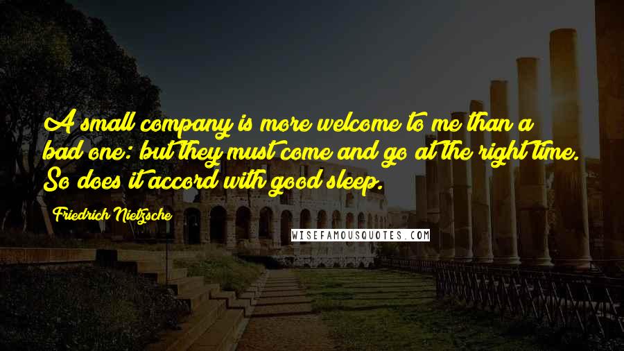 Friedrich Nietzsche Quotes: A small company is more welcome to me than a bad one: but they must come and go at the right time. So does it accord with good sleep.