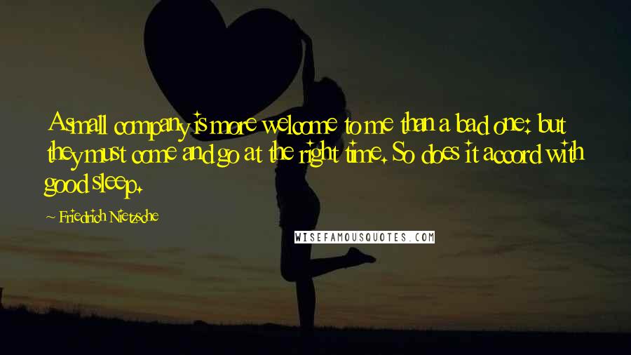 Friedrich Nietzsche Quotes: A small company is more welcome to me than a bad one: but they must come and go at the right time. So does it accord with good sleep.