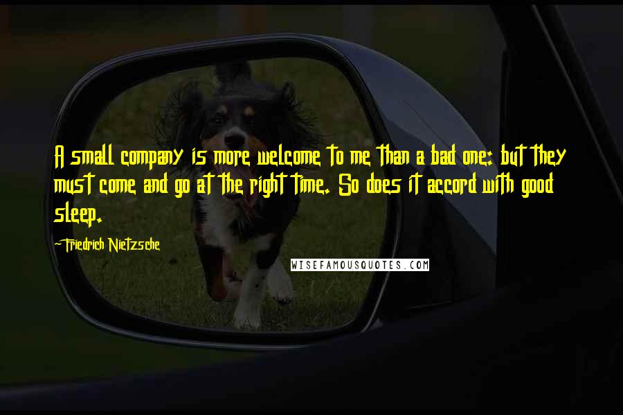 Friedrich Nietzsche Quotes: A small company is more welcome to me than a bad one: but they must come and go at the right time. So does it accord with good sleep.