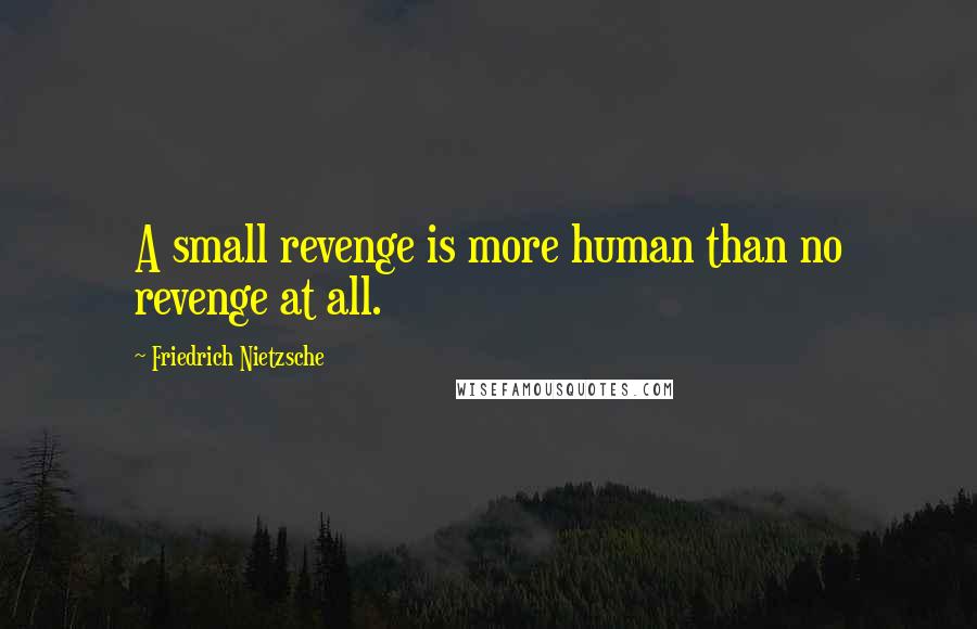 Friedrich Nietzsche Quotes: A small revenge is more human than no revenge at all.