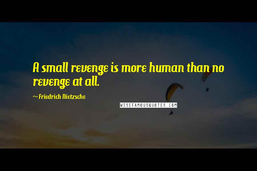 Friedrich Nietzsche Quotes: A small revenge is more human than no revenge at all.