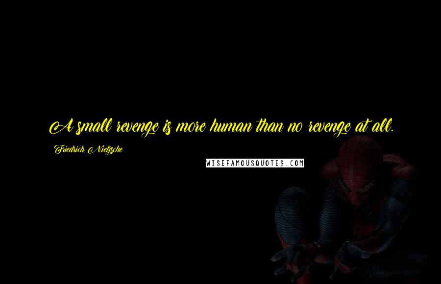 Friedrich Nietzsche Quotes: A small revenge is more human than no revenge at all.