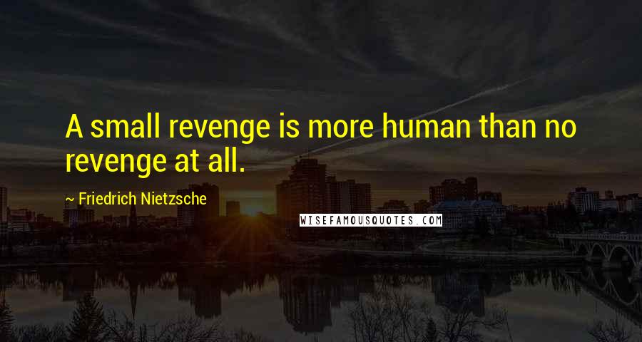 Friedrich Nietzsche Quotes: A small revenge is more human than no revenge at all.