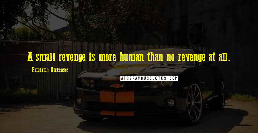 Friedrich Nietzsche Quotes: A small revenge is more human than no revenge at all.