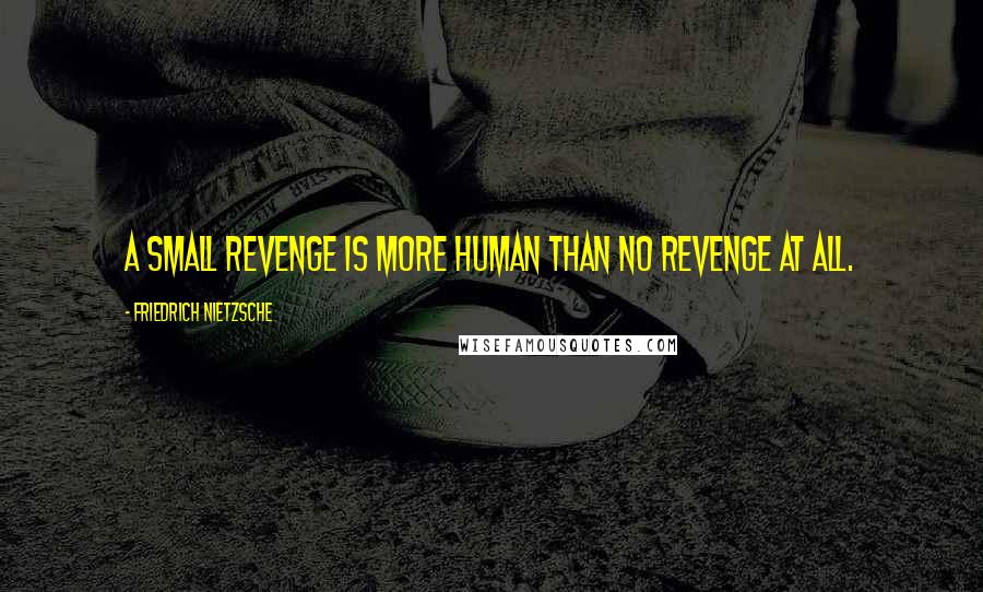 Friedrich Nietzsche Quotes: A small revenge is more human than no revenge at all.