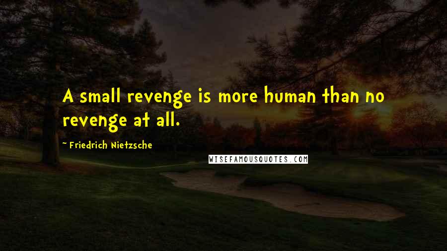 Friedrich Nietzsche Quotes: A small revenge is more human than no revenge at all.