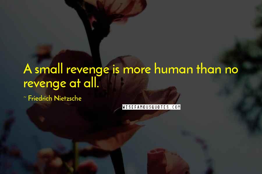 Friedrich Nietzsche Quotes: A small revenge is more human than no revenge at all.