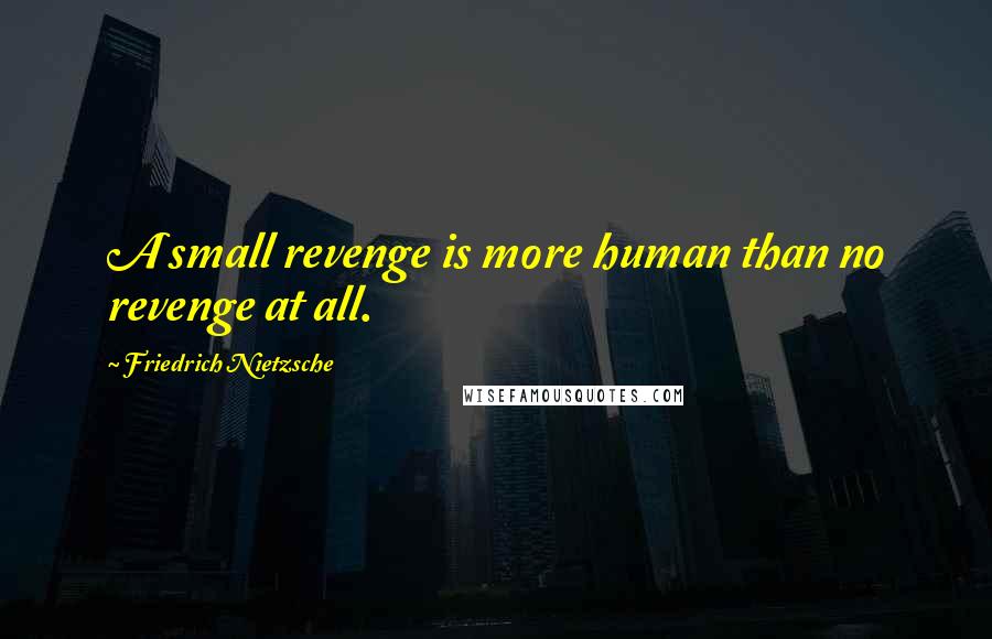 Friedrich Nietzsche Quotes: A small revenge is more human than no revenge at all.