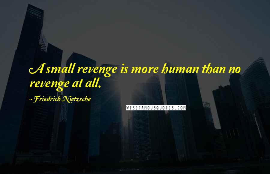 Friedrich Nietzsche Quotes: A small revenge is more human than no revenge at all.