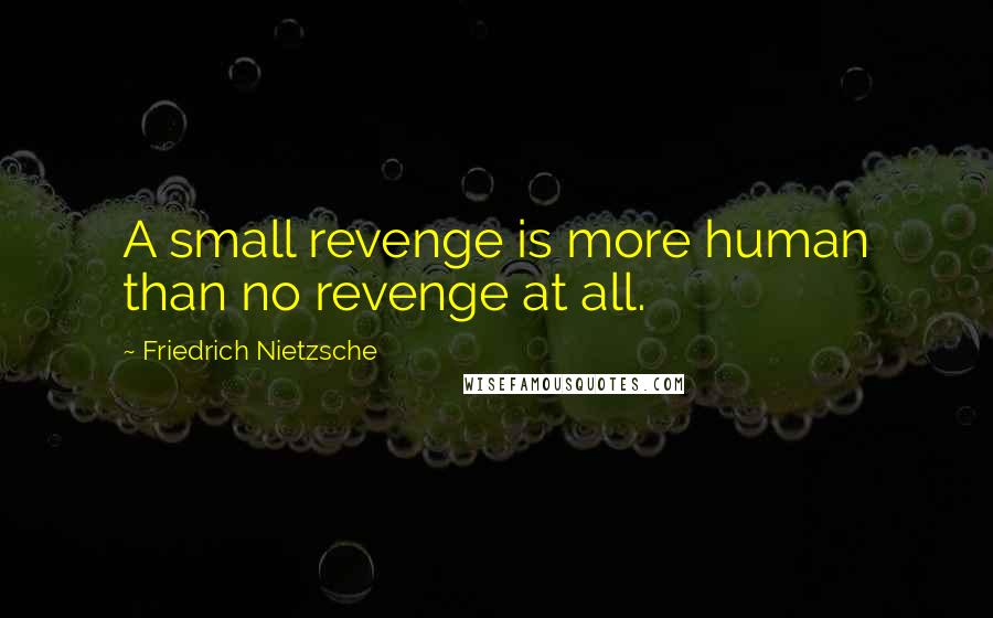 Friedrich Nietzsche Quotes: A small revenge is more human than no revenge at all.