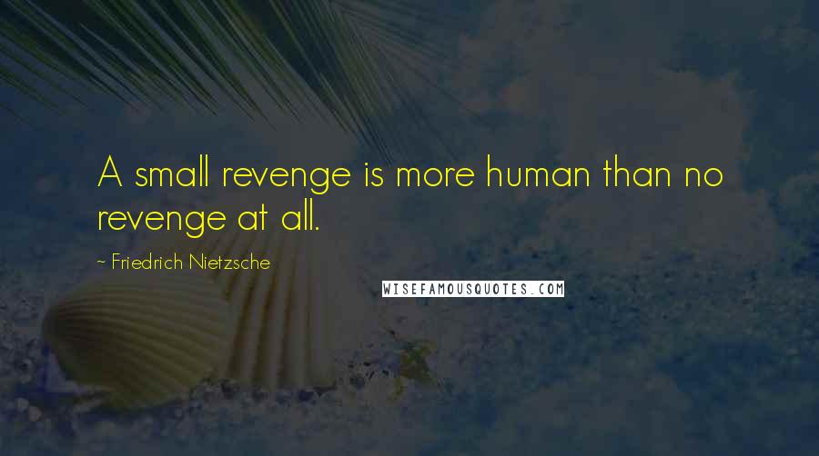 Friedrich Nietzsche Quotes: A small revenge is more human than no revenge at all.