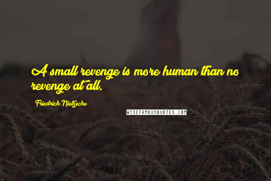 Friedrich Nietzsche Quotes: A small revenge is more human than no revenge at all.