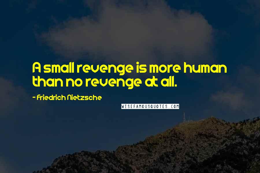 Friedrich Nietzsche Quotes: A small revenge is more human than no revenge at all.