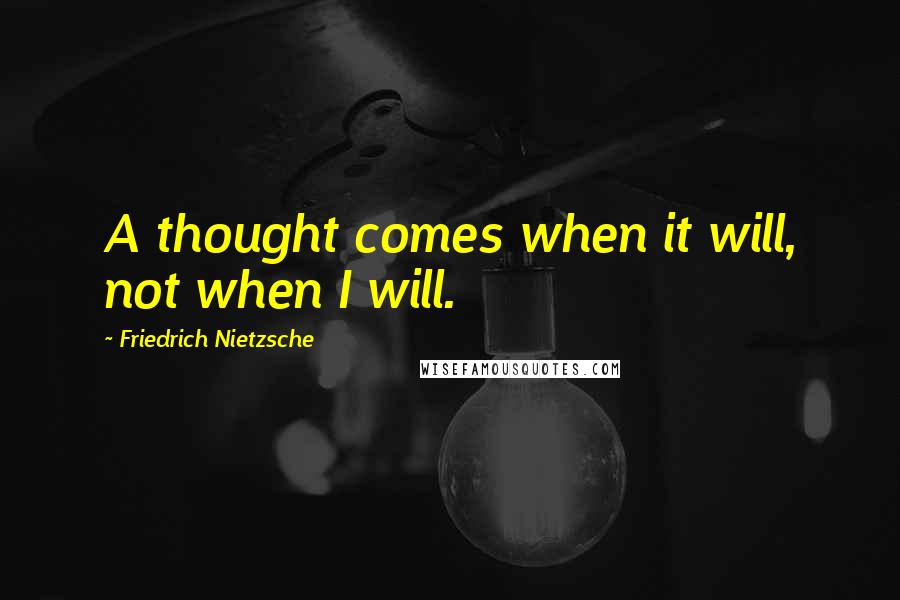 Friedrich Nietzsche Quotes: A thought comes when it will, not when I will.