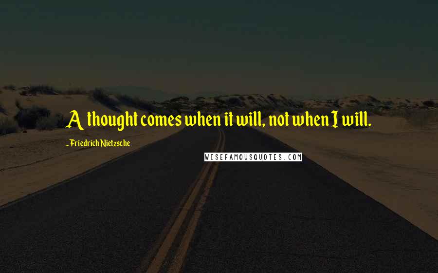 Friedrich Nietzsche Quotes: A thought comes when it will, not when I will.