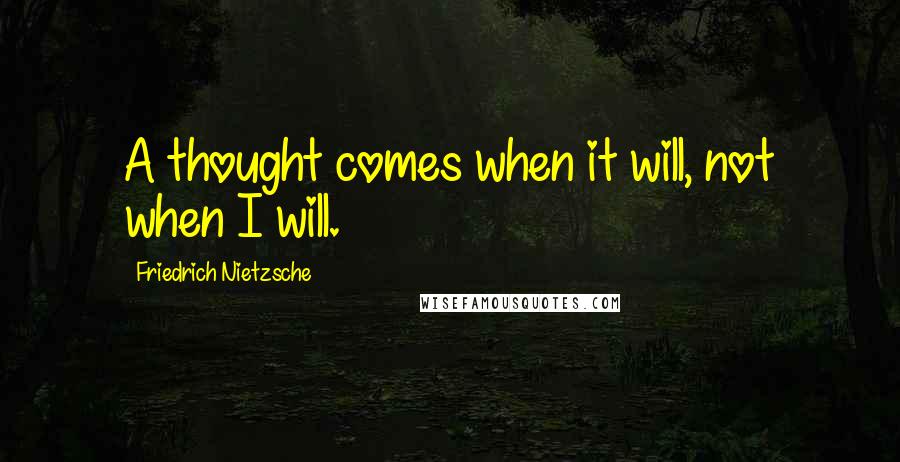 Friedrich Nietzsche Quotes: A thought comes when it will, not when I will.