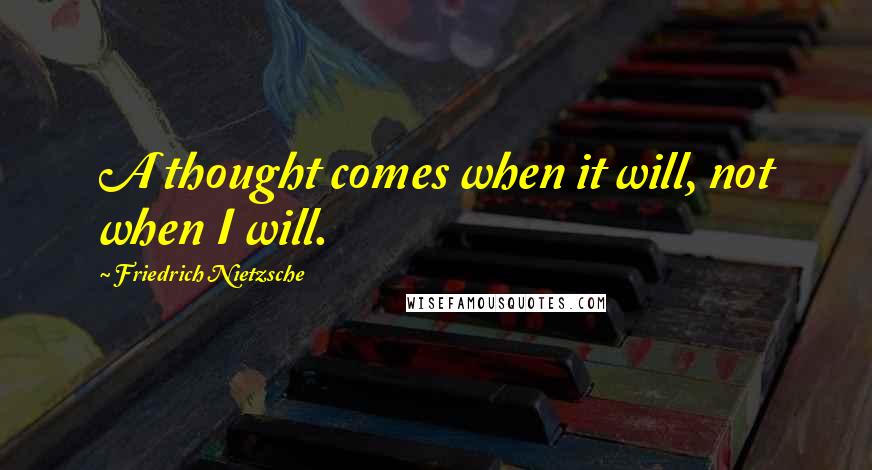 Friedrich Nietzsche Quotes: A thought comes when it will, not when I will.