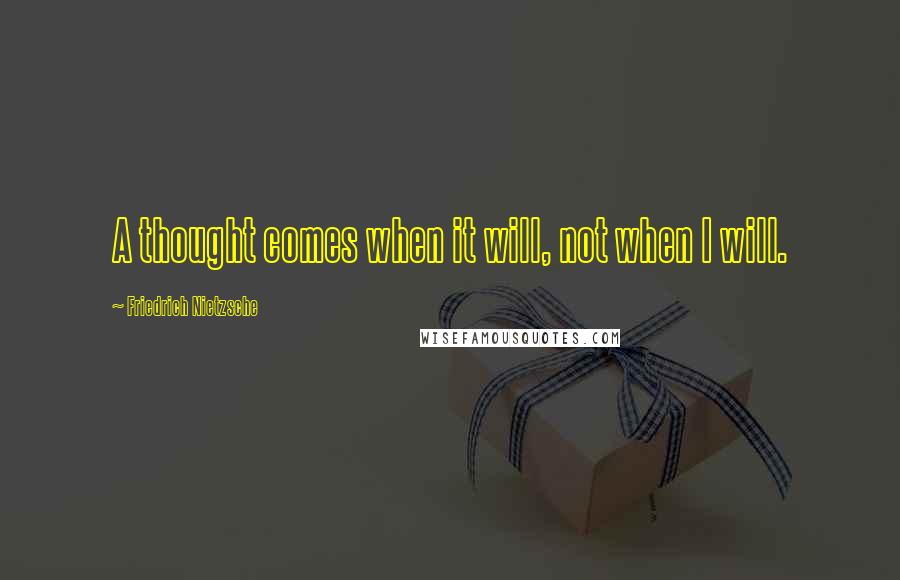 Friedrich Nietzsche Quotes: A thought comes when it will, not when I will.