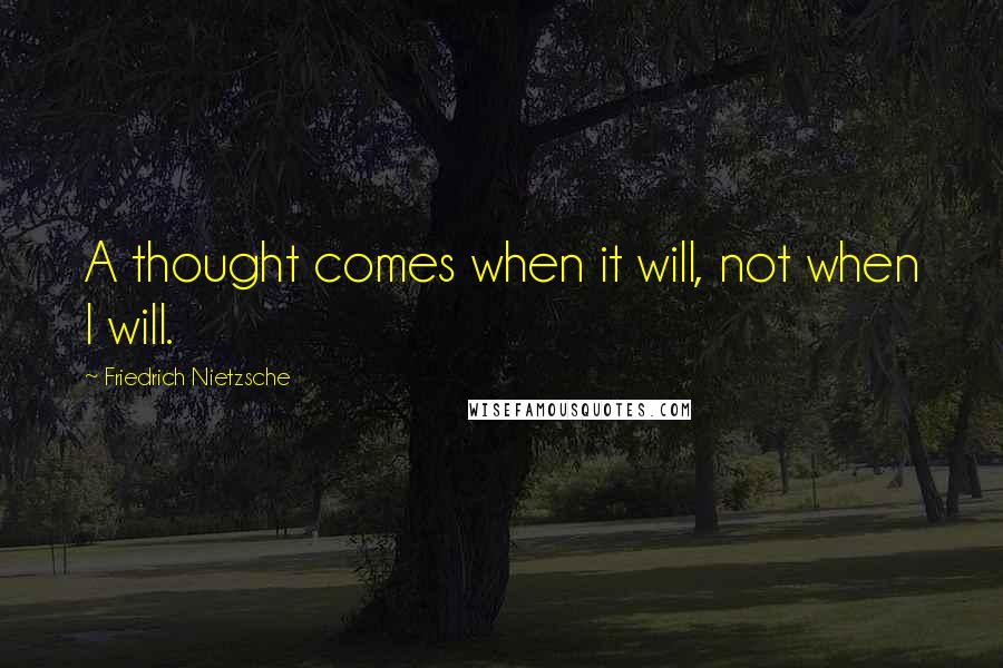 Friedrich Nietzsche Quotes: A thought comes when it will, not when I will.