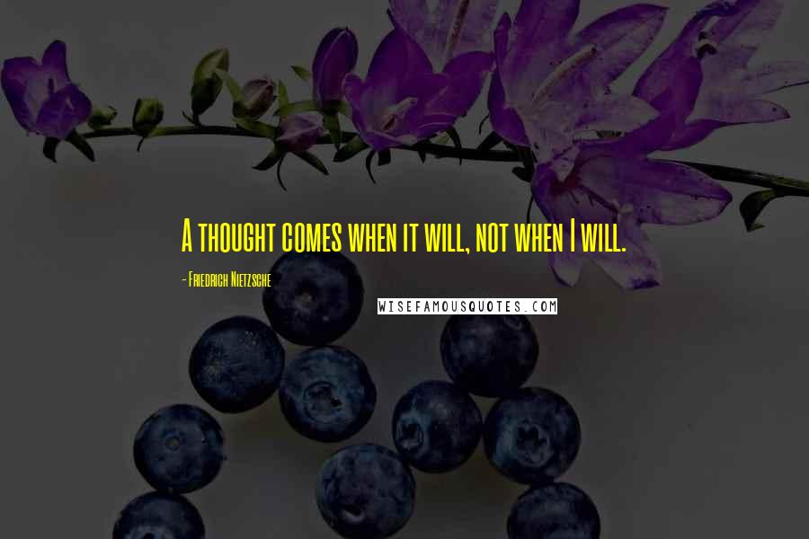 Friedrich Nietzsche Quotes: A thought comes when it will, not when I will.