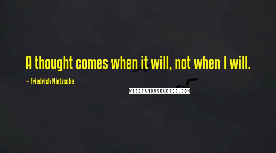 Friedrich Nietzsche Quotes: A thought comes when it will, not when I will.