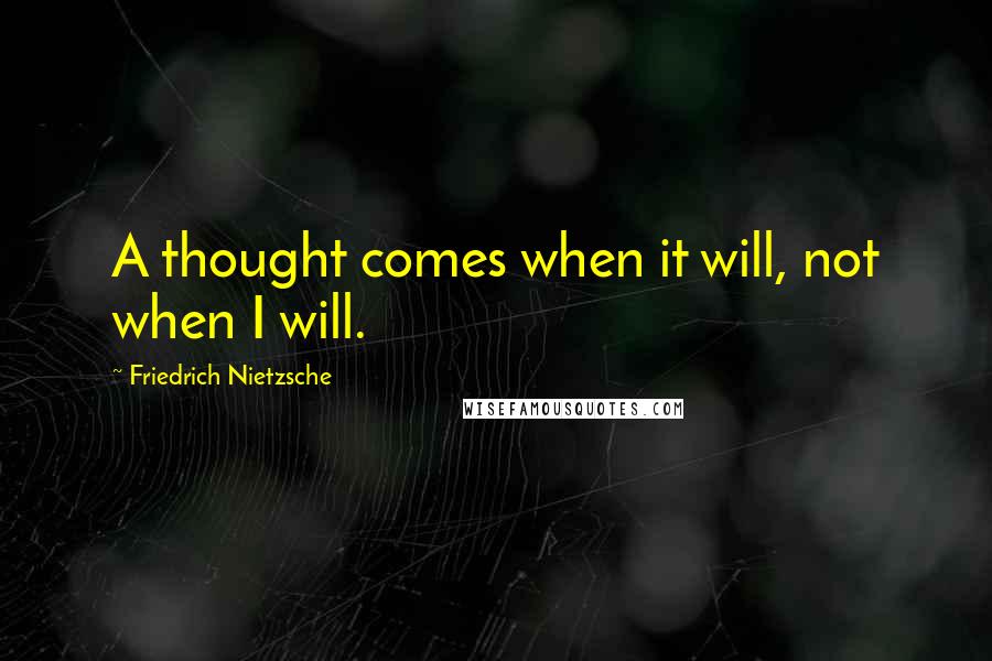 Friedrich Nietzsche Quotes: A thought comes when it will, not when I will.