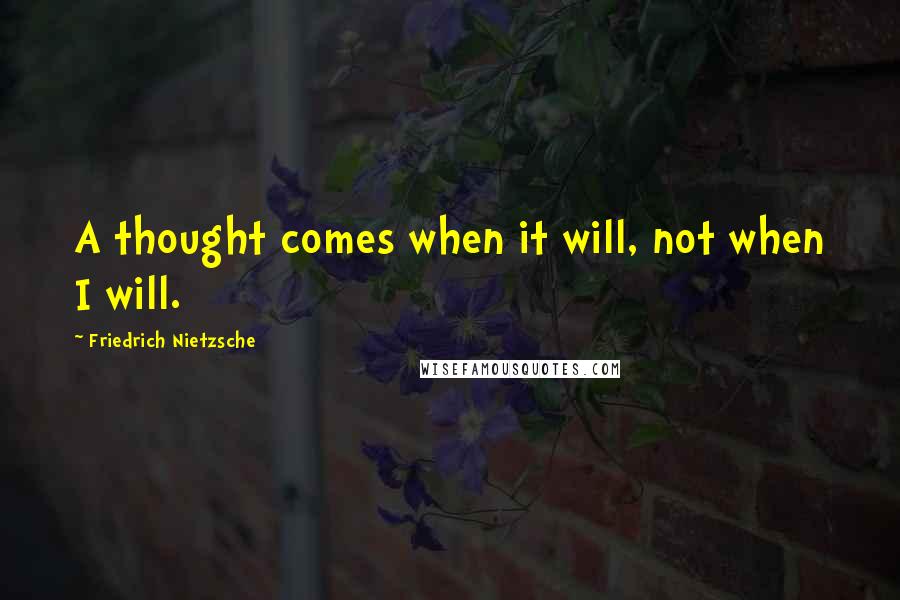 Friedrich Nietzsche Quotes: A thought comes when it will, not when I will.