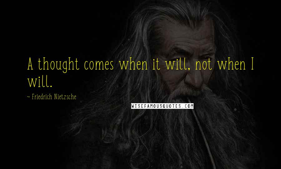 Friedrich Nietzsche Quotes: A thought comes when it will, not when I will.