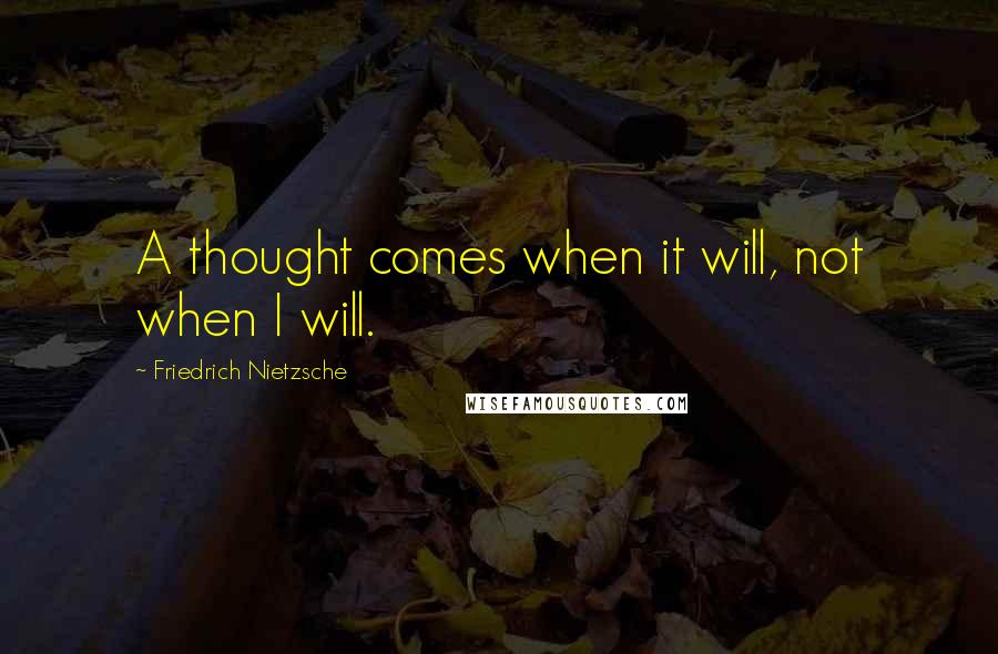 Friedrich Nietzsche Quotes: A thought comes when it will, not when I will.